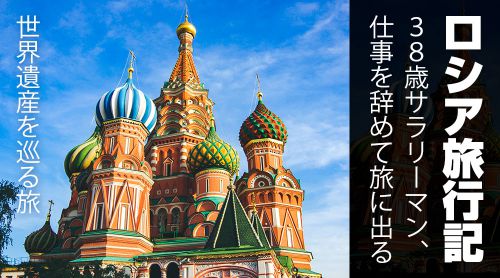 38歳サラリーマン、仕事を辞めて旅に出る『ロシア旅行記』: ロシア、ドバイの世界遺産を巡る旅